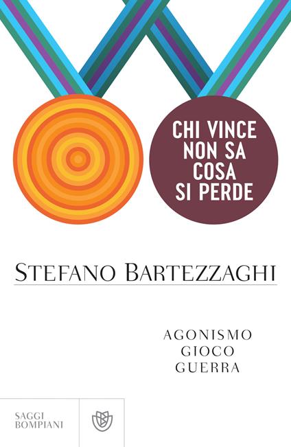 Chi vince non sa cosa si perde. Agonismo. Gioco. Guerra - Stefano Bartezzaghi - ebook