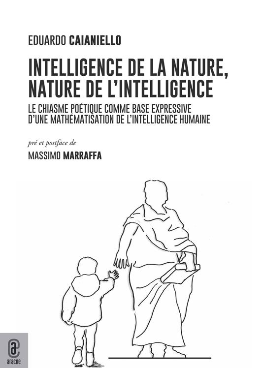 Intelligence de la nature, nature de l'intelligence. Le chiasme poétique comme base expressive d'une mathématisation de l'intelligence humaine - Eduardo Caianiello - copertina