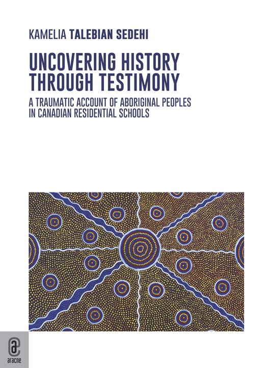 Uncovering history through testimony. A traumatic account of aboriginal peoples in Canadian residential schools - Kamelia Talebian Sedehi - copertina