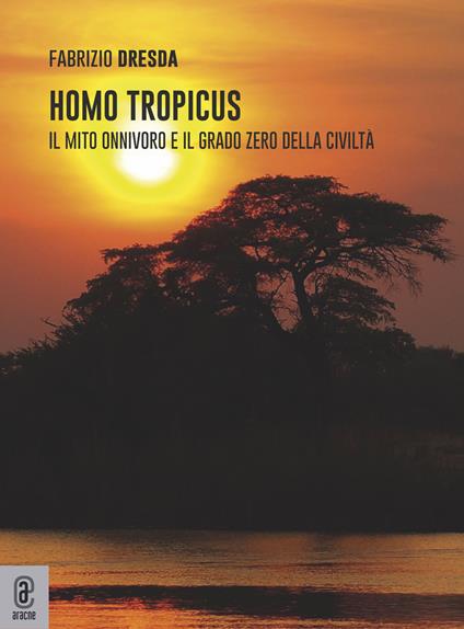Homo tropicus. Il mito onnivoro e il grado zero della civiltà - Fabrizio Dresda - copertina