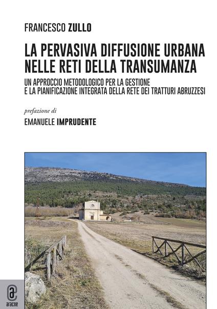 La pervasiva diffusione urbana nelle reti della transumanza. Un approccio metodologico per la gestione e la pianificazione integrata della rete dei tratturi abruzzesi - Francesco Zullo - copertina