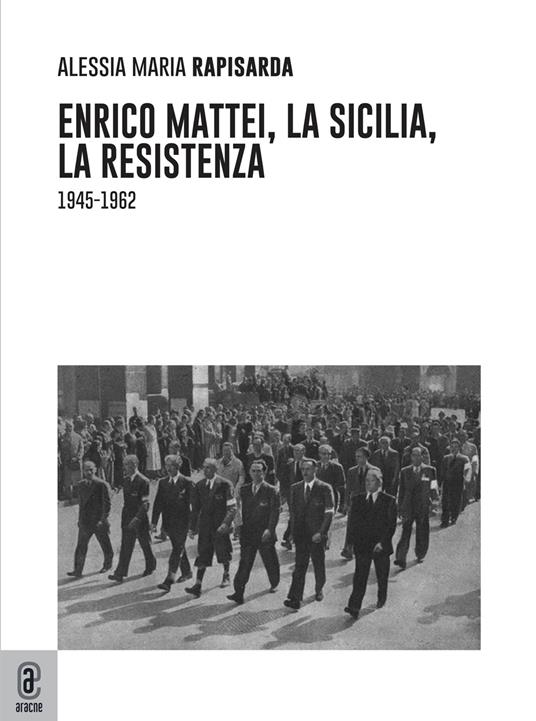 Enrico Mattei, la Sicilia, la Resistenza. (1945–1962) - Alessia Maria Rapisarda - copertina