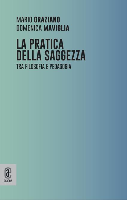 La pratica della saggezza. Tra filosofia e pedagogia - Mario Graziano,Domenica Maviglia - copertina