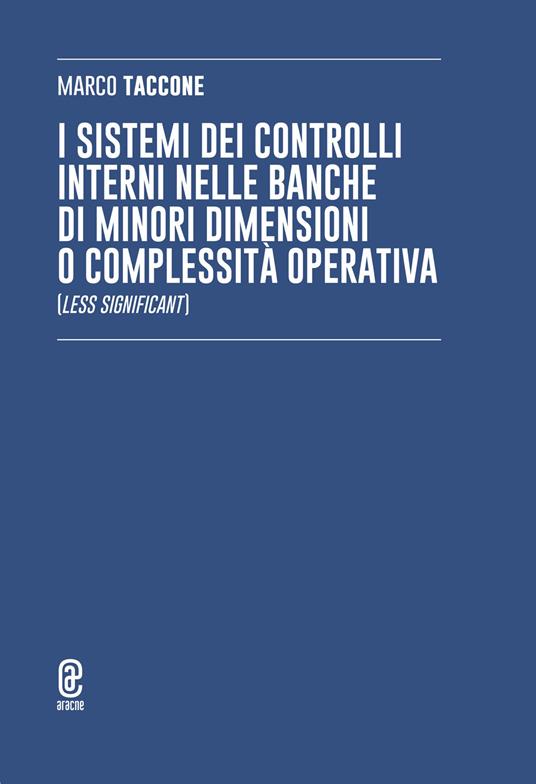 I sistemi dei controlli interni nelle banche di minori dimensioni o complessità operativa (Less Significant) - Marco Taccone - copertina