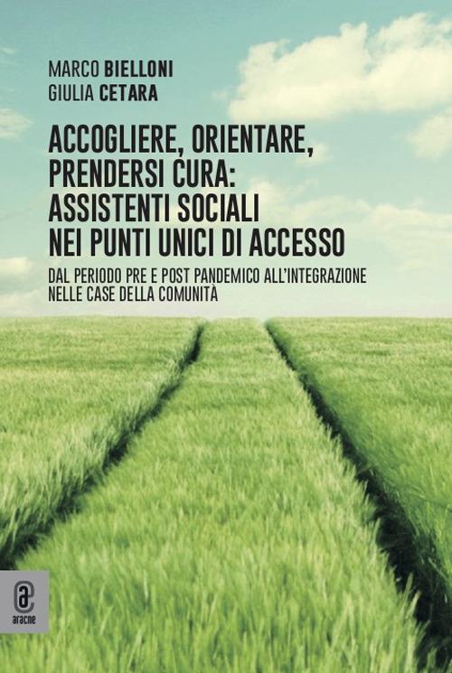 Accogliere, orientare, prendersi cura: assistenti sociali nei Punti Unici di Accesso. Dal periodo pre e post pandemico all'integrazione nelle Case della Comunità - Marco Bielloni,Giulia Cetara - copertina