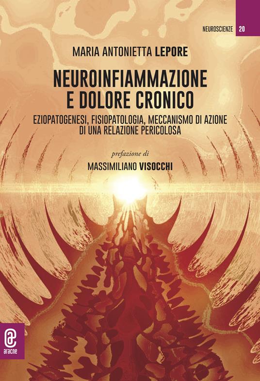 Neuroinfiammazione e dolore cronico. Eziopatogenesi, fisiopatologia, meccanismo di azione di una relazione pericolosa - Maria Antonietta Lepore - copertina