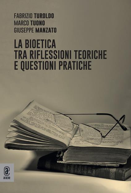 La bioetica tra riflessioni teoriche e questioni pratiche - Fabrizio Turoldo,Marco Tuono,Giuseppe Manzato - copertina