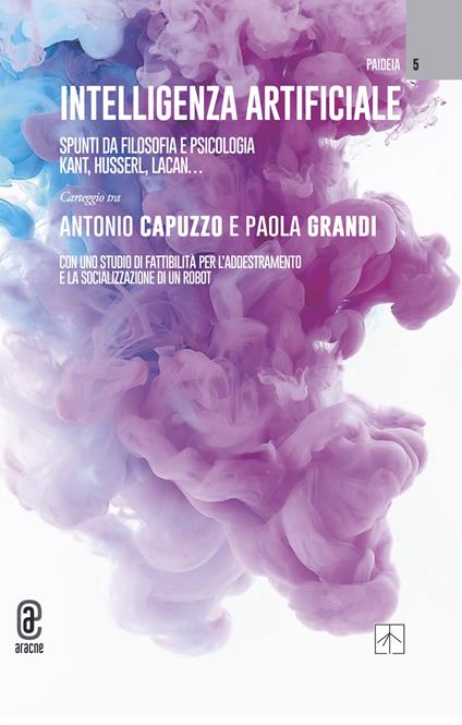 Intelligenza artificiale. Spunti da filosofia e psicologia. Kant, Husserl, Lacan... - Antonio Capuzzo,Paola Grandi - copertina