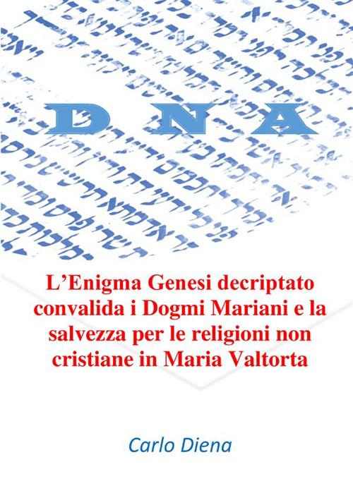 L' enigma Genesi decriptato convalida i dogmi mariani e la salvezza per le religioni non cristiane in Maria Valtorta - Carlo Diena - copertina