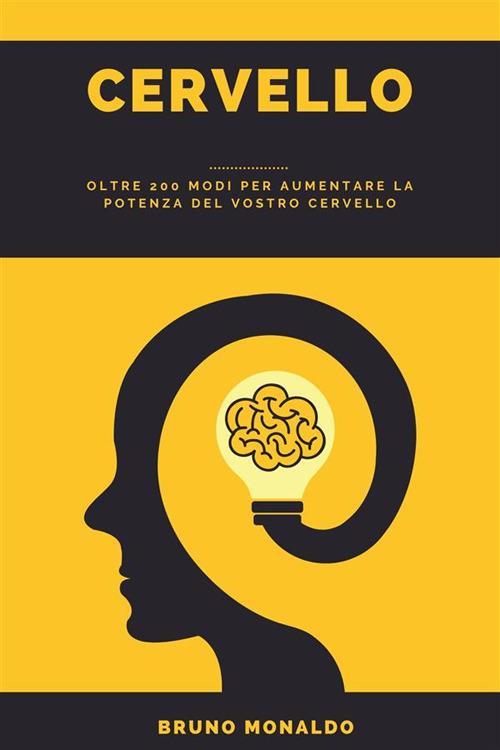 Cervello - Oltre 200 Modi Per Aumentare La Potenza Del Vostro Cervello - Bruno Monaldo - ebook