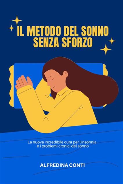 Il Metodo Del Sonno Senza Sforzo - La nuova incredibile cura per l'insonnia e i problemi cronici del sonno - Alfredina Conti - ebook