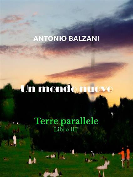 Un mondo nuovo. Libro terzo della trilogia Terre Parallele - Antonio Balzani - ebook