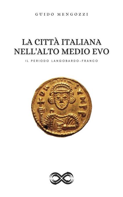 La Città Italiana nell'Alto Medio Evo - Il Periodo Langobardo-Franco - Guido Mengozzi - ebook