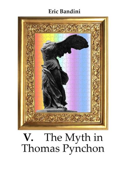 V. The myth in Thomas Pynchon. Literary essay about the first three novel of Thomas Pynchon, chiefly on "V:" - Eric Bandini - copertina