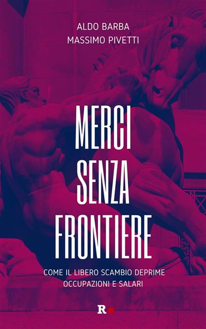 Merci senza frontiere. Come il libero scambio deprime occupazioni e salari - Aldo Barba,Massimo Pivetti - ebook