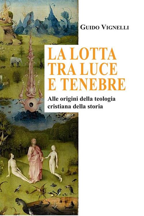 lotta tra luce e tenebre - Alle origini della teologia cristiana della  storia