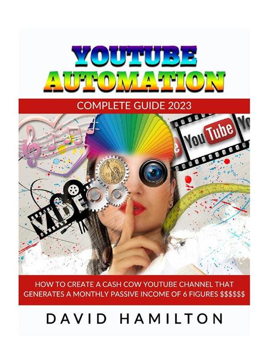 Youtibe automation. Complete Guide 2023. How to create a cash cow youtube channel that generates a monthly passive income of 6 figures - David Hamilton - copertina