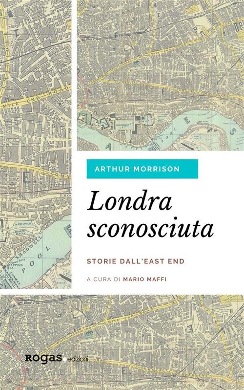 Londra sconosciuta. Storie dall'East End - Arthur Morrison,Mario Maffi,Bruno Maffi - ebook