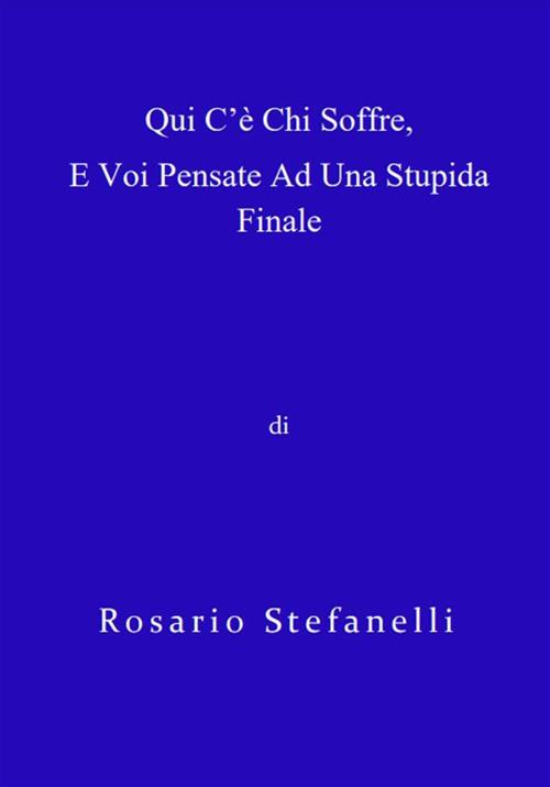 Qui c'è chi soffre, e voi pensate ad una stupida finale - Rosario Stefanelli - ebook