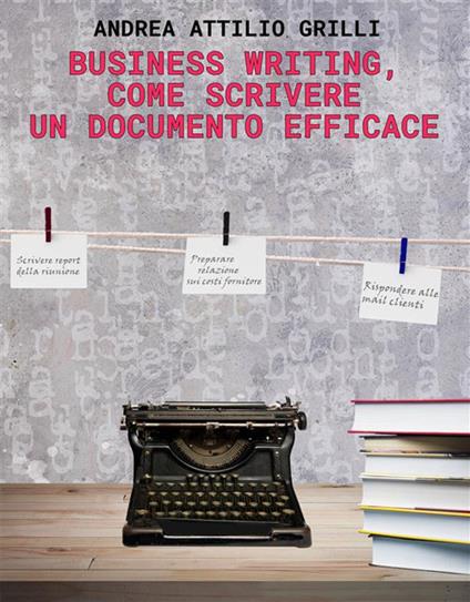 Manuale di Business Writing. Come scrivere un documento efficace - Andrea Attilio Grilli - ebook