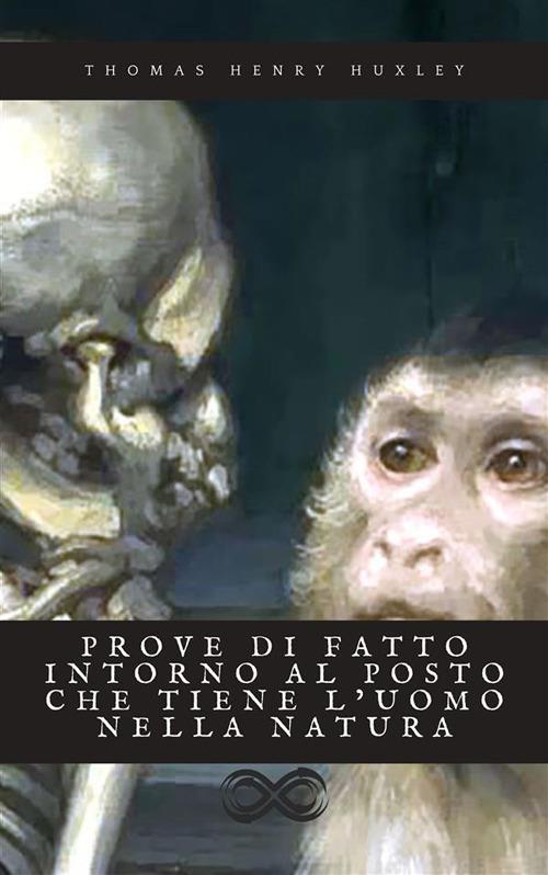 Prove di fatto intorno al posto che tiene l'uomo nella natura - Thomas Henry Huxley,Pietro Marchi - ebook