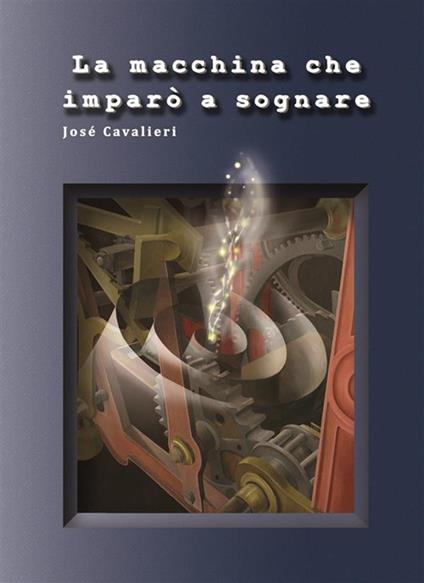 La macchina che imparò a sognare - Josè Cavalieri - ebook