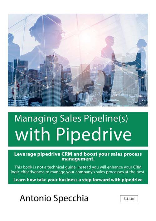 Managing sales pipeline(s) with Pipedrive. How to use the fast growing CRM platform for SME and get the best of it - Antonio Specchia - copertina