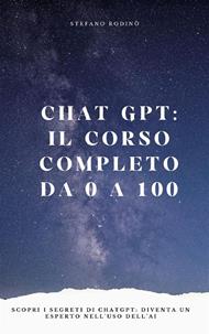 Chat GPT: il corso completo da 0 a 100. Scopri i segreti di ChatGPT, diventa un esperto nell'uso dell'AI