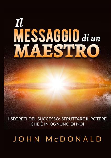 Il messaggio di un maestro. I segreti del successo: sfruttare il potere che è in ognuno di noi - John McDonald - copertina