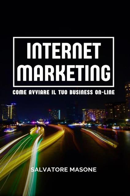 Internet Marketing. Come avviare il tuo business on-line - Salvatore Masone - ebook