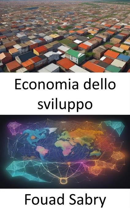 Economia dello sviluppo. Empowering Prosperity, una guida completa all'economia dello sviluppo - Fouad Sabry,Cosimo Pinto - ebook