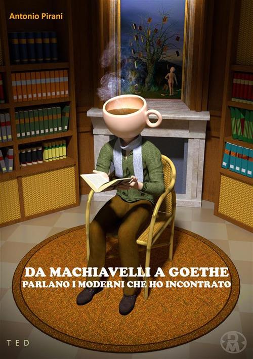 Da Machiavelli a Goethe. Parlano i moderni che ho incontrato - Antonio Pirani - ebook