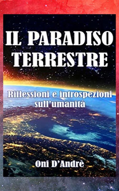 Il Paradiso terrestre. Riflessioni e introspezioni sull'umanità - Onì D'Andrè - ebook