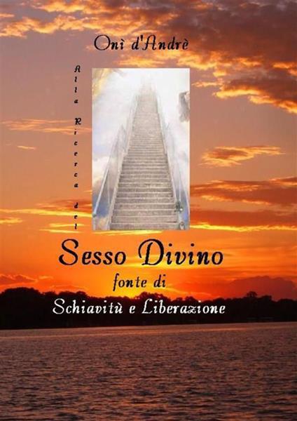 Alla ricerca del sesso divino. Fonte di schiavitù e liberazione - Onì D'Andrè - ebook