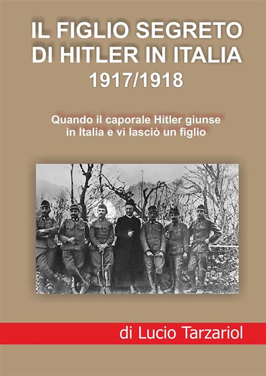 Il figlio segreto di Hitler in Italia 1917/1918. Quando il caporale Hitler  giunse in Italia e vi lasciò un figlio - Lucio Tarzariol - Libro -  StreetLib 