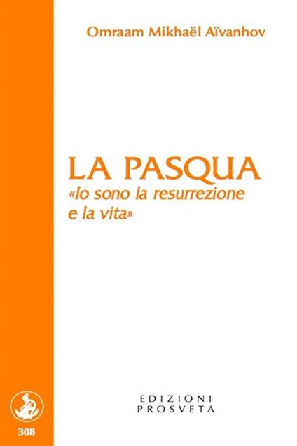 La Pasqua. «Io sono la resurrezione e la vita» - Omraam Mikhaël Aïvanhov,Isabella Scarpolini - ebook