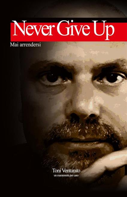 Never give up. Mai arrendersi. Ediz. ampliata - Toni Venturato - copertina