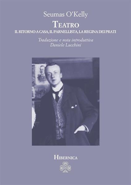 Teatro. Il ritorno a casa-Il parnellista-La regina dei prati - Seumas O'Kelly - copertina