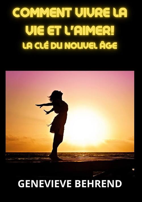 Comment vivre la vie et l'aimer!. La clé du nouvel âge - Geneviève Behrend - copertina