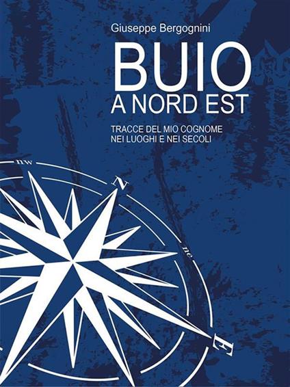 Buio a Nord Est. Tracce del mio cognome nei luoghi e nei secoli - Giuseppe Bergognini - ebook