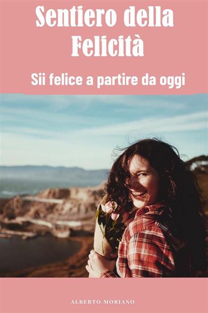 Sentiero della felicità. Sii felice a partire da oggi - Alberto Moriano Uceda - ebook