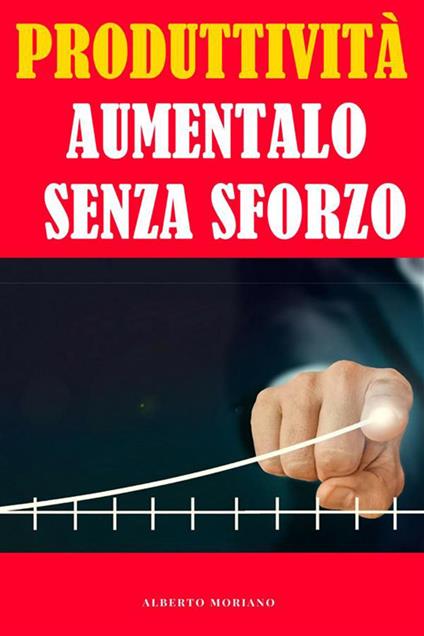 Produttività: aumentala senza sforzo - Alberto Moriano Uceda - ebook