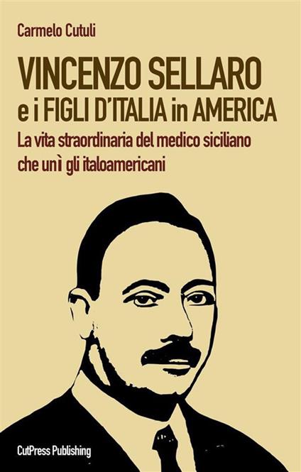 Vincenzo Sellaro e i Figli d'Italia in America. La vita straordinaria del medico siciliano che unì gli italoamericani - Carmelo Cutuli - ebook