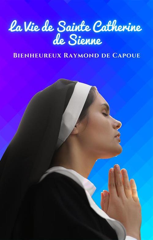 La Vie de Sainte Catherine de Sienne - Bienheureux Raymond de Capoue - cover