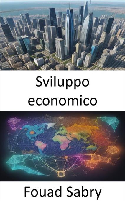 Sviluppo economico. Potenziare la prosperità, una guida completa allo sviluppo economico - Fouad Sabry,Cosimo Pinto - ebook