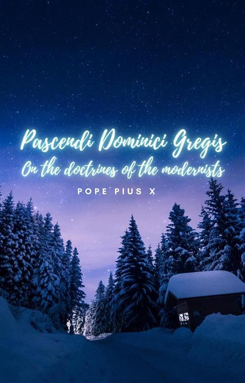 Pascendi Dominici Gregis. On the doctrines of the Modernists. - Pope Pius X - cover