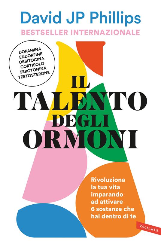 Il talento degli ormoni. Rivoluziona la tua vita imparando ad attivare 6 sostanze che hai dentro di te - David JP Phillips - copertina