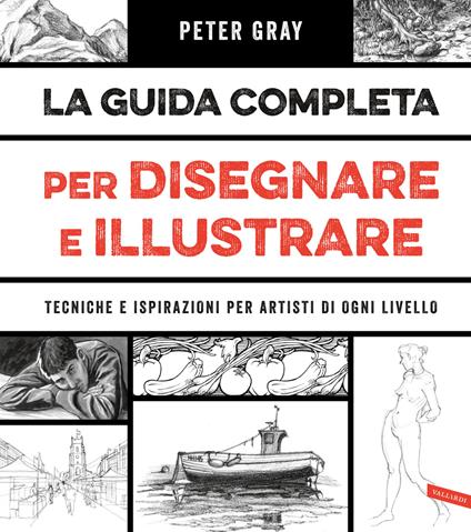 La guida completa per disegnare e illustrare. Tecniche e ispirazioni per artisti di ogni livello - Peter Gray - copertina