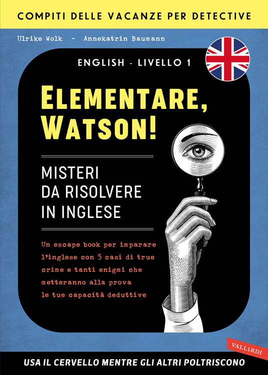 Elementare, Watson! Misteri da risolvere in inglese. Un escape book per imparare l'inglese con 5 casi di true crime e tanti enigmi che metteranno alla prova le tue capacità deduttive - Ulrike Wolk,Annekatrin Baumann - copertina