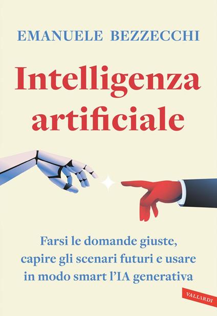 Intelligenza artificiale. Farsi le domande giuste, capire gli scenari futuri e usare in modo smart l'IA generativa - Emanuele Bezzecchi - ebook